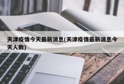 天津疫情今天最新消息(天津疫情最新消息今天人数)