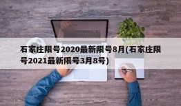 石家庄限号2020最新限号8月(石家庄限号2021最新限号3月8号)