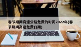春节期间高速公路免费的时间2022年(春节期间高速免费日期)