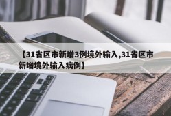 【31省区市新增3例境外输入,31省区市新增境外输入病例】