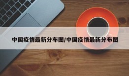中国疫情最新分布图/中国疫情最新分布图