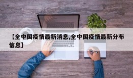 【全中国疫情最新消息,全中国疫情最新分布信息】