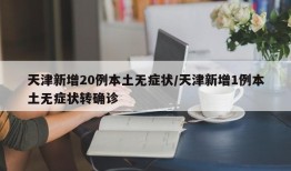 天津新增20例本土无症状/天津新增1例本土无症状转确诊