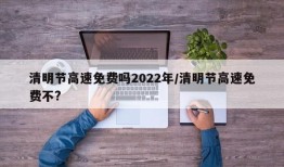 清明节高速免费吗2022年/清明节高速免费不?
