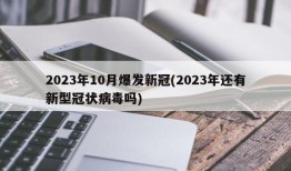 2023年10月爆发新冠(2023年还有新型冠状病毒吗)