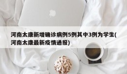 河南太康新增确诊病例5例其中3例为学生(河南太康最新疫情通报)