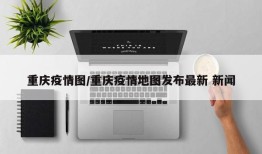 重庆疫情图/重庆疫情地图发布最新 新闻