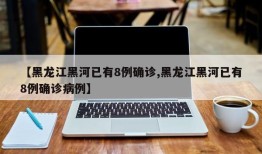 【黑龙江黑河已有8例确诊,黑龙江黑河已有8例确诊病例】