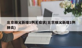 北京顺义新增1例无症状(北京顺义新增1例肺炎)