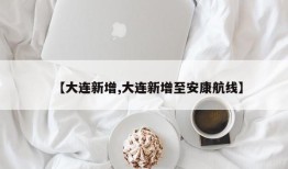 【大连新增,大连新增至安康航线】