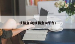 疫情查询(疫情查询平台)