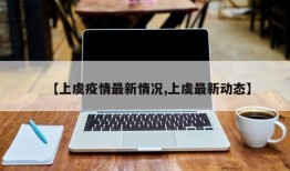 【上虞疫情最新情况,上虞最新动态】