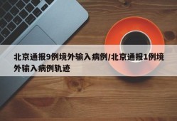 北京通报9例境外输入病例/北京通报1例境外输入病例轨迹