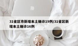 31省区市新增本土确诊19例/31省区新增本土确诊16例