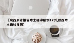 【陕西累计报告本土确诊病例17例,陕西本土确诊几例】