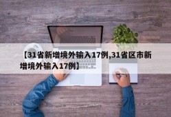 【31省新增境外输入17例,31省区市新增境外输入17例】