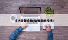 清远最新疫情(清远最新役情)
