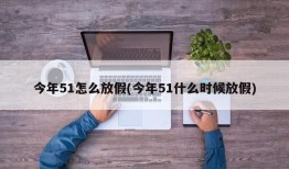 今年51怎么放假(今年51什么时候放假)