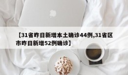 【31省昨日新增本土确诊44例,31省区市昨日新增52例确诊】