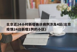北京近24小时新增确诊病例涉及4区(北京疫情24日新增1例的小区)