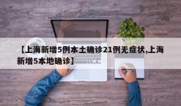 【上海新增5例本土确诊21例无症状,上海新增5本地确诊】