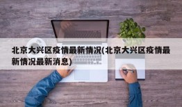 北京大兴区疫情最新情况(北京大兴区疫情最新情况最新消息)