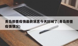 青岛即墨疫情最新消息今天封城了(青岛即墨疫情情况)