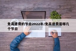免高速费的节日2022年/免高速费是哪几个节日