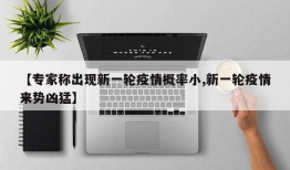 【专家称出现新一轮疫情概率小,新一轮疫情来势凶猛】