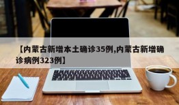 【内蒙古新增本土确诊35例,内蒙古新增确诊病例323例】