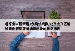 北京大兴区新增1例确诊病例/北京大兴区确诊两例新型冠状病毒感染的肺炎病例