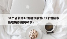 31个省新增46例确诊病例(31个省区市新增确诊病例67例)