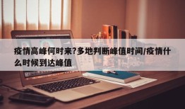 疫情高峰何时来?多地判断峰值时间/疫情什么时候到达峰值