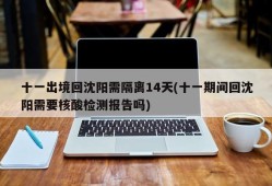 十一出境回沈阳需隔离14天(十一期间回沈阳需要核酸检测报告吗)