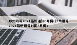 郑州限号2021最新通知6月份(郑州限号2021最新限号时间6月份)