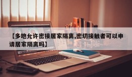 【多地允许密接居家隔离,密切接触者可以申请居家隔离吗】