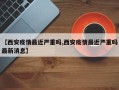【西安疫情最近严重吗,西安疫情最近严重吗最新消息】