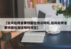 【低风险跨省要核酸检测证明吗,低风险跨省要核酸检测证明吗现在】