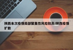 陕西本次疫情局部聚集性风险较高/陕西疫情扩散