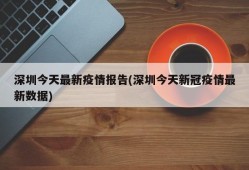 深圳今天最新疫情报告(深圳今天新冠疫情最新数据)