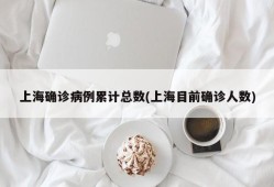 上海确诊病例累计总数(上海目前确诊人数)