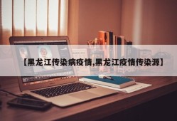 【黑龙江传染病疫情,黑龙江疫情传染源】