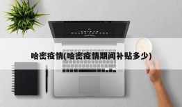 哈密疫情(哈密疫情期间补贴多少)