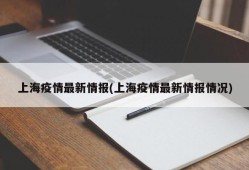 上海疫情最新情报(上海疫情最新情报情况)