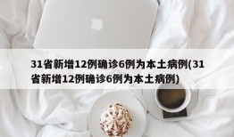 31省新增12例确诊6例为本土病例(31省新增12例确诊6例为本土病例)