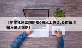 【新华社评云南新增6例本土确诊,云南新增输入确诊病例】