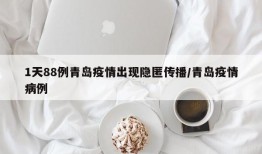 1天88例青岛疫情出现隐匿传播/青岛疫情病例