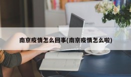 南京疫情怎么回事(南京疫情怎么啦)