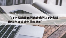 【31个省新增46例确诊病例,31个省新增46例确诊病例是哪里的】