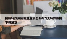 因极特殊原因需进返京怎么办?/无特殊原因不得进京